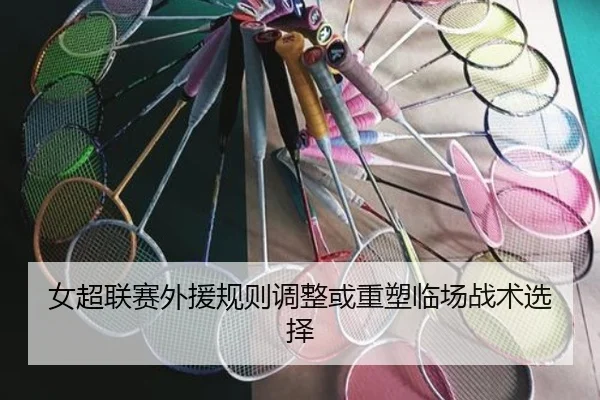 女超联赛外援规则调整或重塑临场战术选择